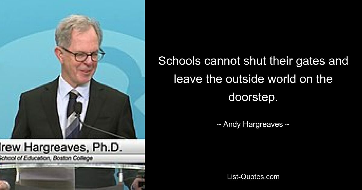 Schools cannot shut their gates and leave the outside world on the doorstep. — © Andy Hargreaves