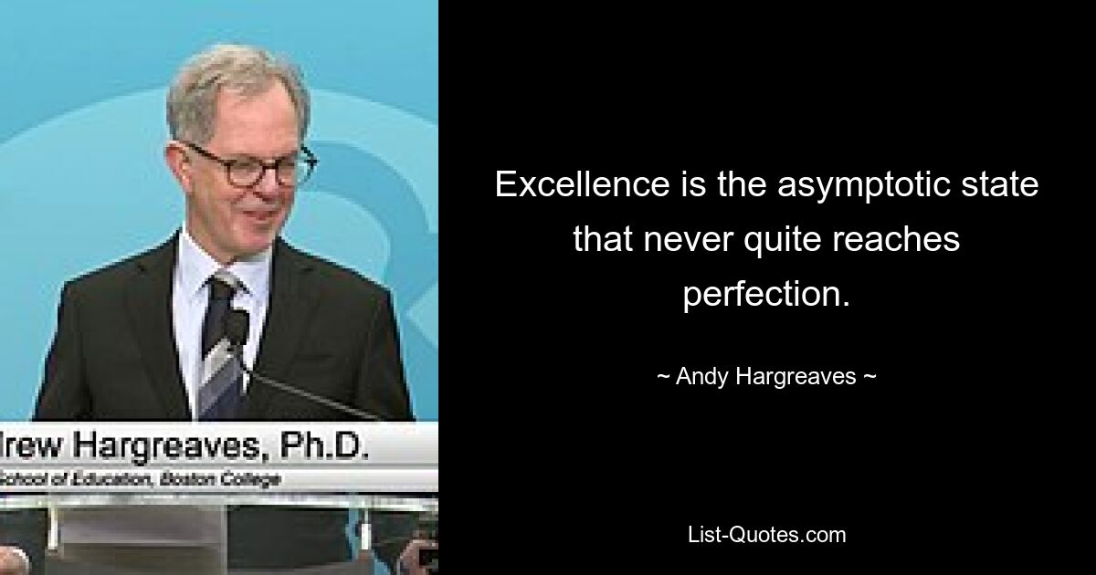 Excellence is the asymptotic state that never quite reaches perfection. — © Andy Hargreaves