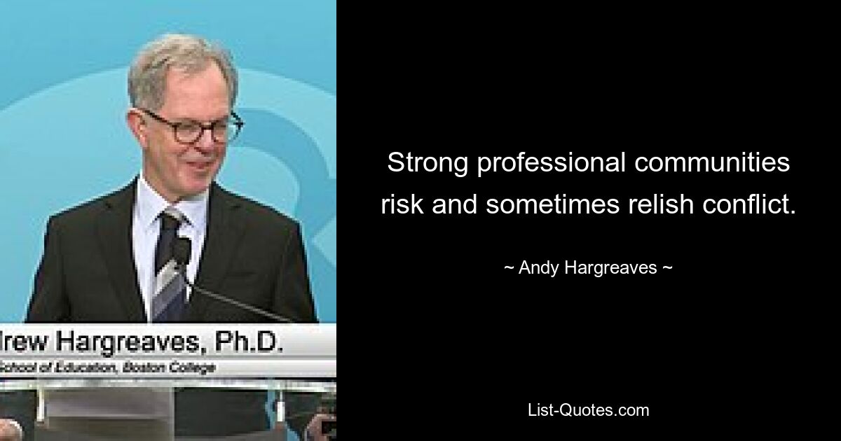 Strong professional communities risk and sometimes relish conflict. — © Andy Hargreaves