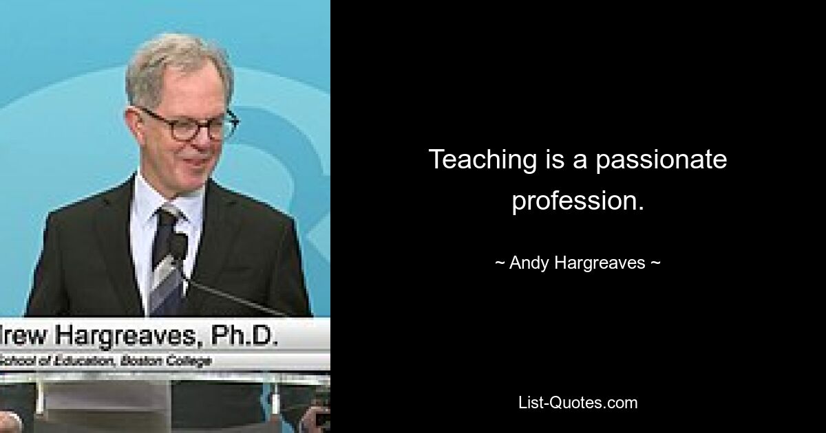 Teaching is a passionate profession. — © Andy Hargreaves