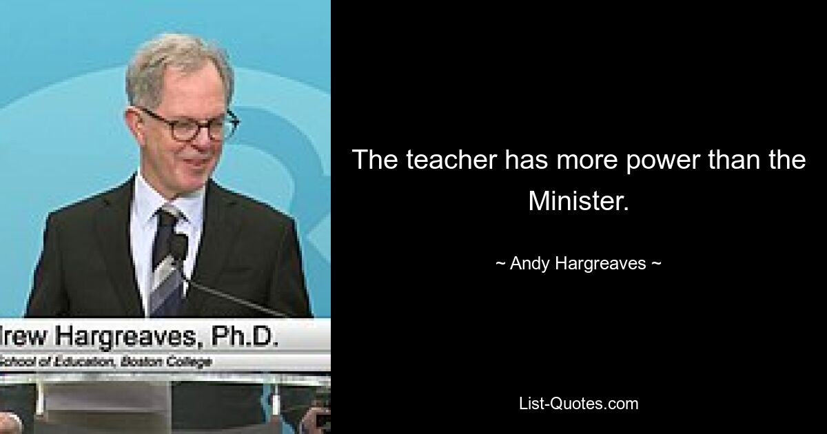 The teacher has more power than the Minister. — © Andy Hargreaves