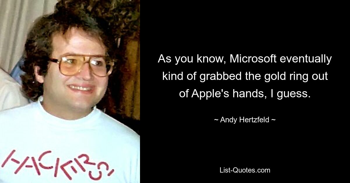 As you know, Microsoft eventually kind of grabbed the gold ring out of Apple's hands, I guess. — © Andy Hertzfeld