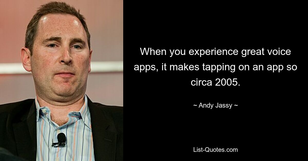 When you experience great voice apps, it makes tapping on an app so circa 2005. — © Andy Jassy