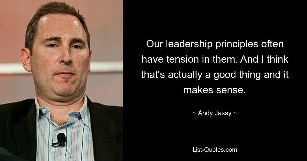 Our leadership principles often have tension in them. And I think that's actually a good thing and it makes sense. — © Andy Jassy