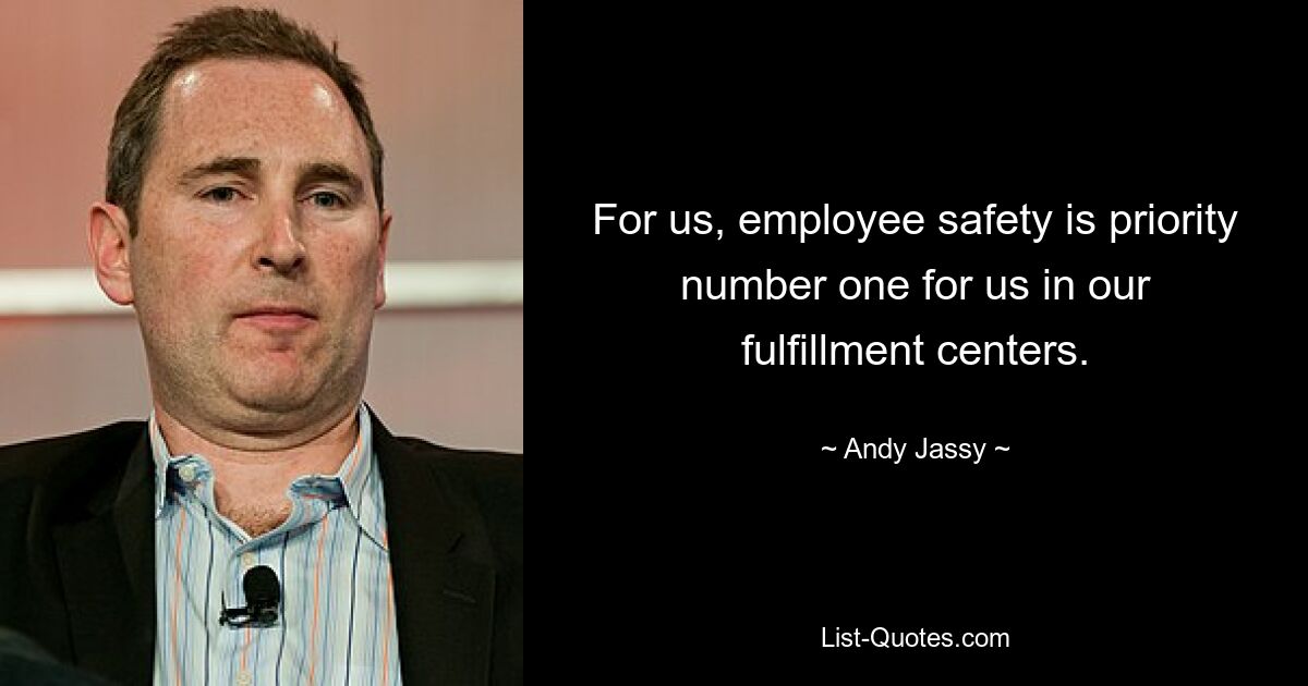 For us, employee safety is priority number one for us in our fulfillment centers. — © Andy Jassy