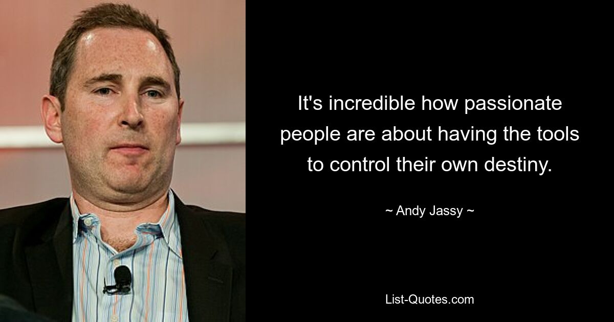 It's incredible how passionate people are about having the tools to control their own destiny. — © Andy Jassy