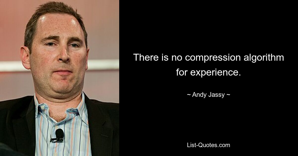 There is no compression algorithm for experience. — © Andy Jassy