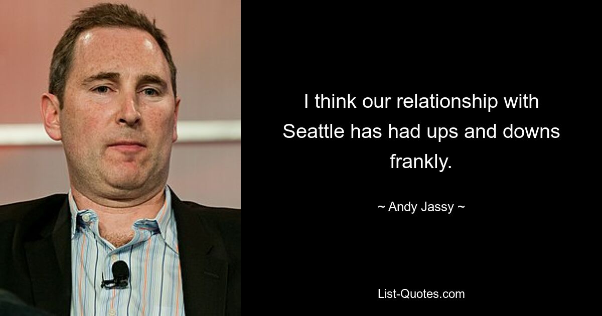 I think our relationship with Seattle has had ups and downs frankly. — © Andy Jassy