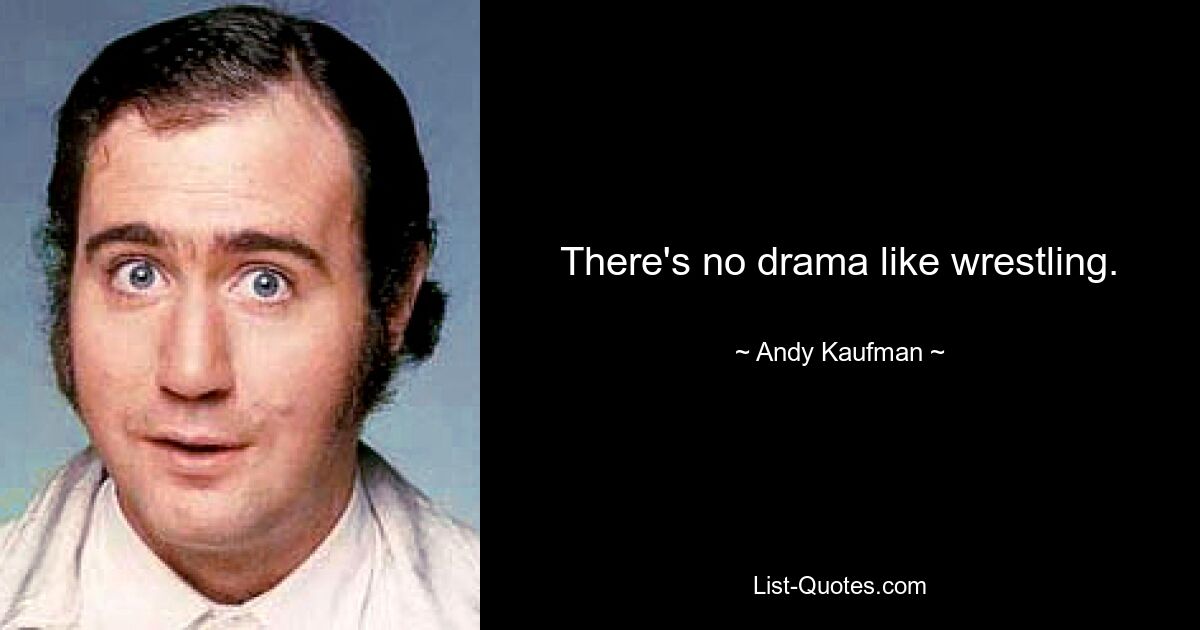 There's no drama like wrestling. — © Andy Kaufman