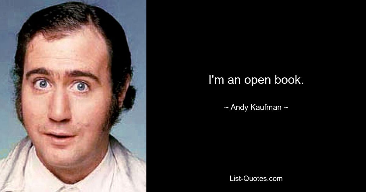 I'm an open book. — © Andy Kaufman