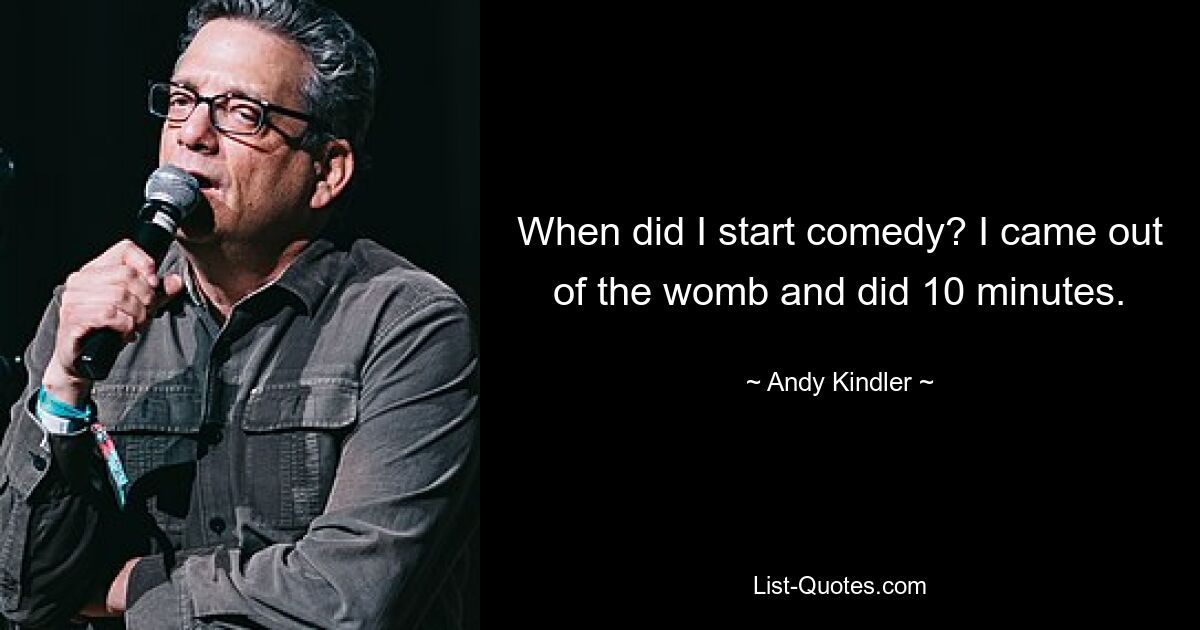 When did I start comedy? I came out of the womb and did 10 minutes. — © Andy Kindler