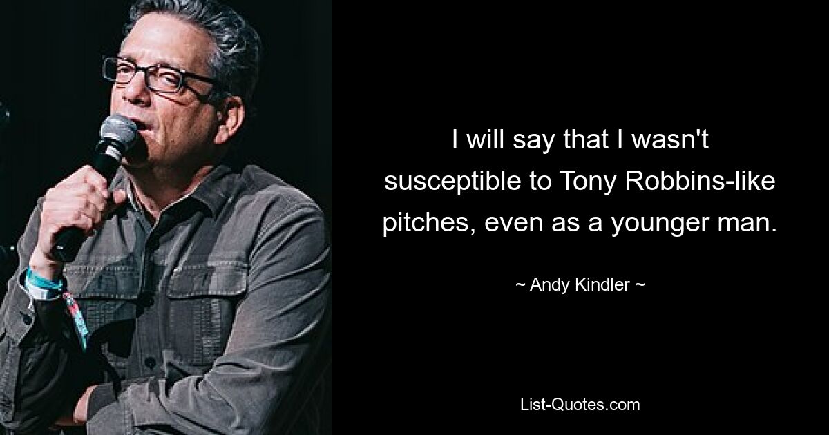 I will say that I wasn't susceptible to Tony Robbins-like pitches, even as a younger man. — © Andy Kindler