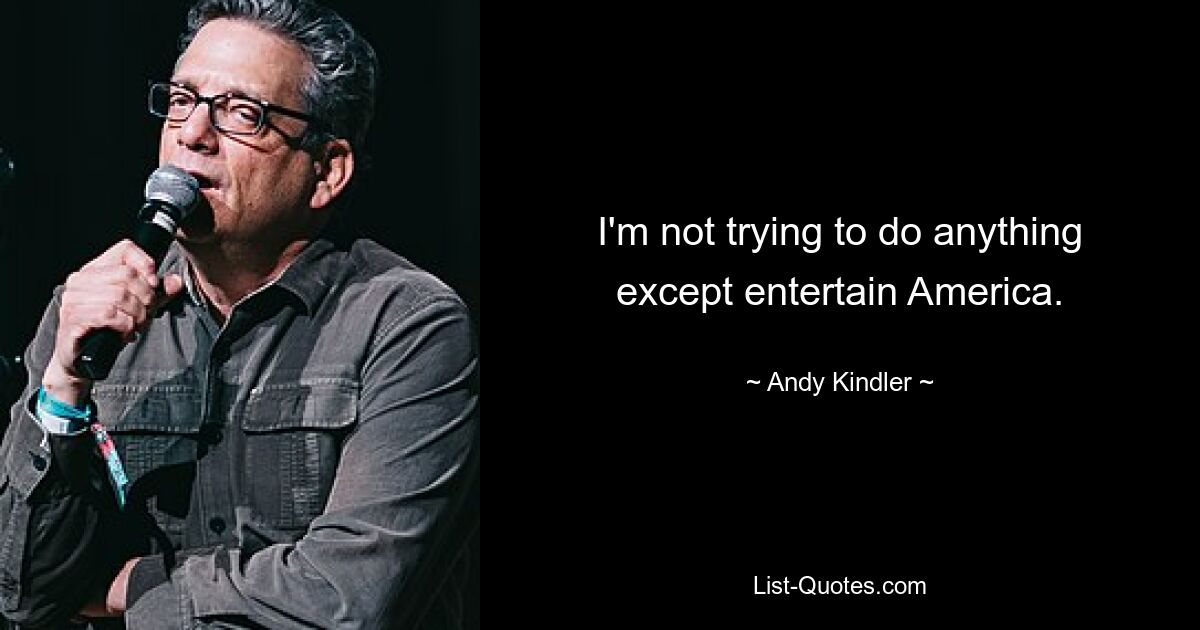 I'm not trying to do anything except entertain America. — © Andy Kindler