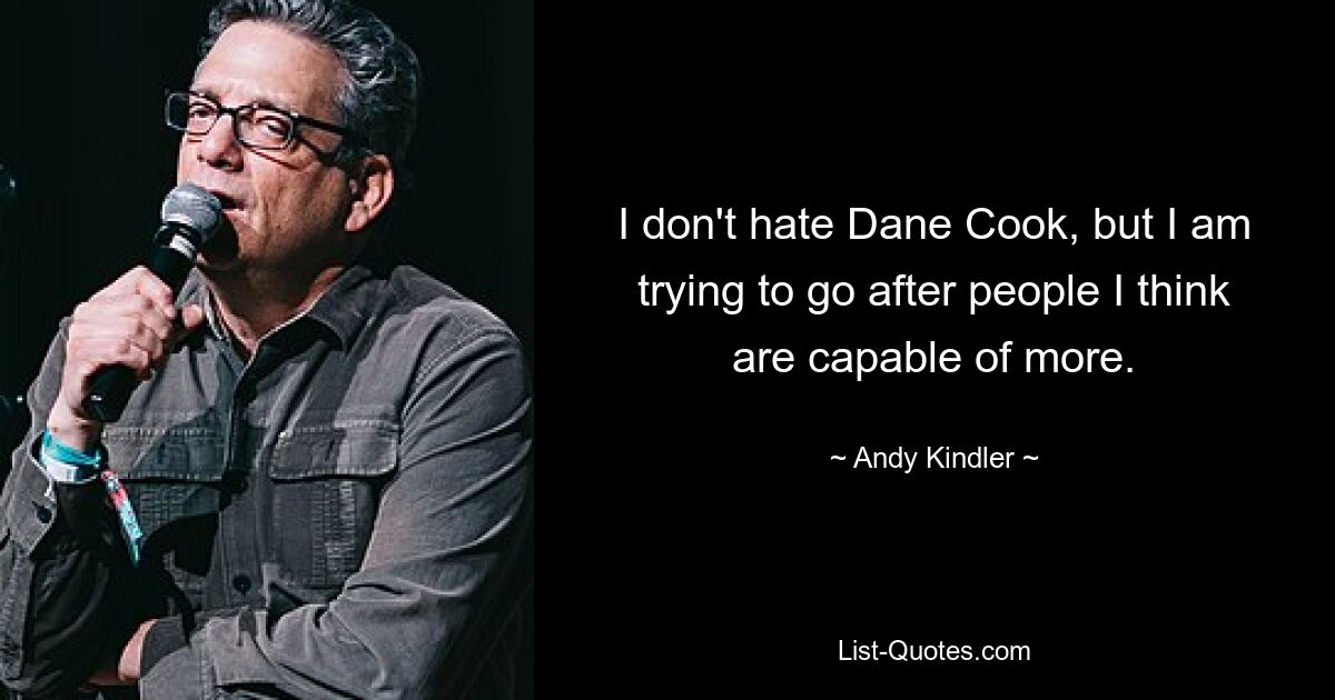 I don't hate Dane Cook, but I am trying to go after people I think are capable of more. — © Andy Kindler