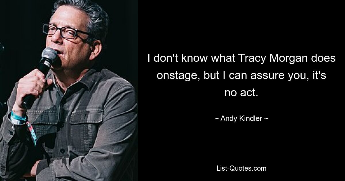 I don't know what Tracy Morgan does onstage, but I can assure you, it's no act. — © Andy Kindler