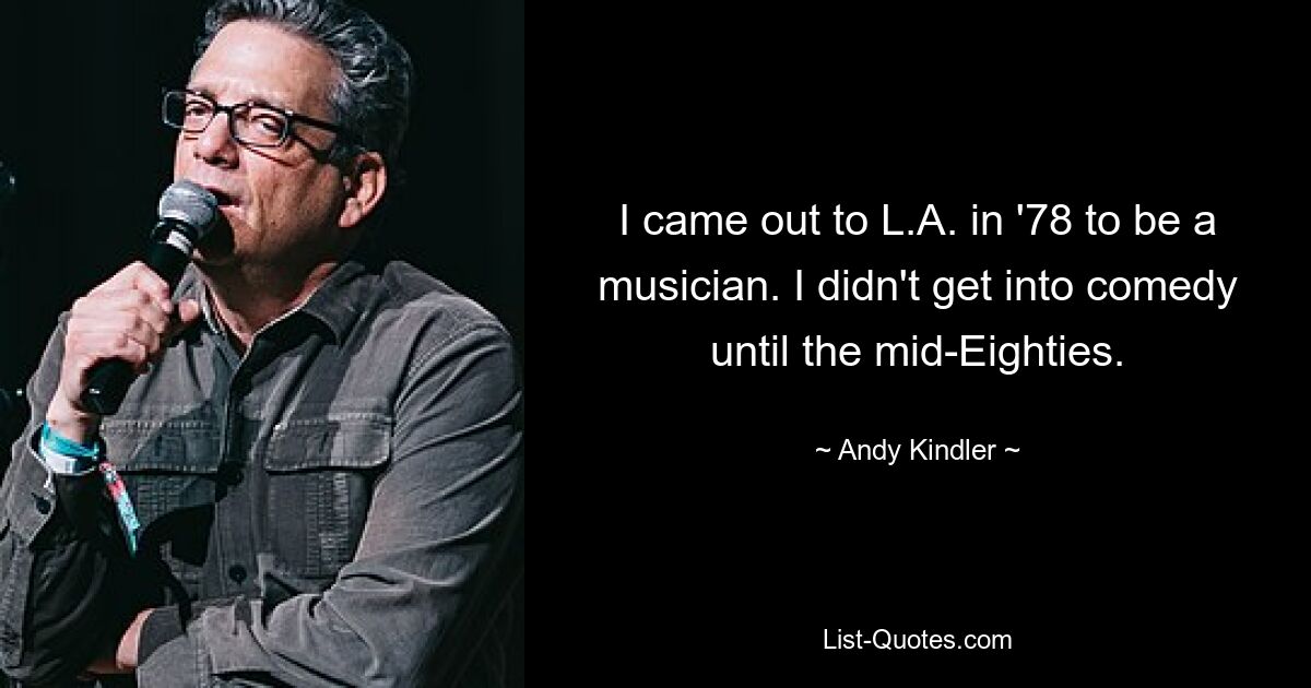 I came out to L.A. in '78 to be a musician. I didn't get into comedy until the mid-Eighties. — © Andy Kindler