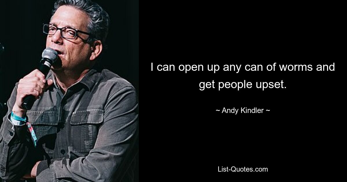 I can open up any can of worms and get people upset. — © Andy Kindler