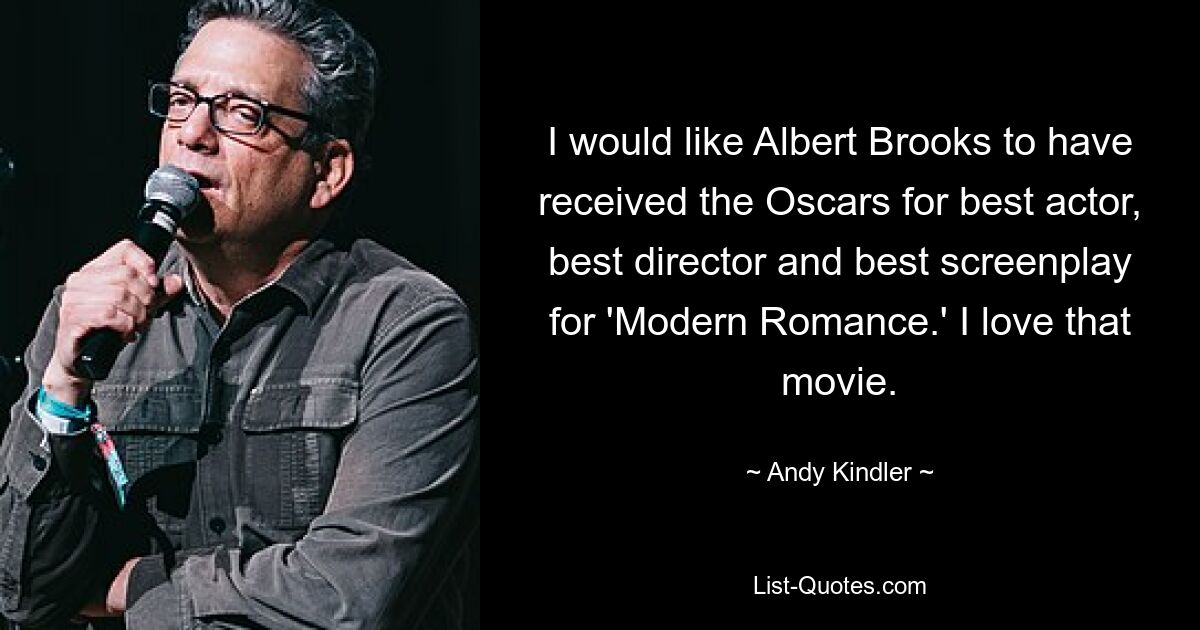 I would like Albert Brooks to have received the Oscars for best actor, best director and best screenplay for 'Modern Romance.' I love that movie. — © Andy Kindler