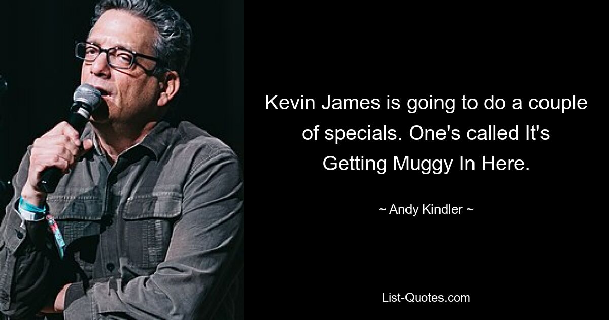 Kevin James is going to do a couple of specials. One's called It's Getting Muggy In Here. — © Andy Kindler