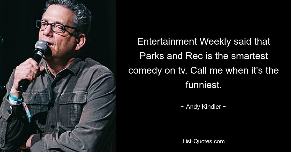 Entertainment Weekly said that Parks and Rec is the smartest comedy on tv. Call me when it's the funniest. — © Andy Kindler