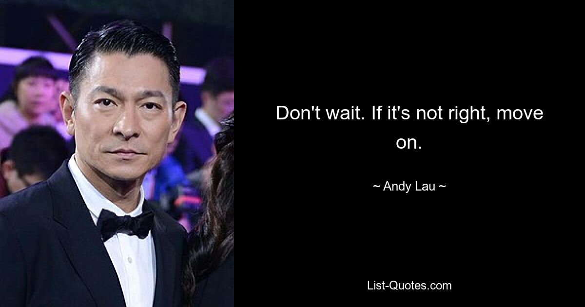 Don't wait. If it's not right, move on. — © Andy Lau