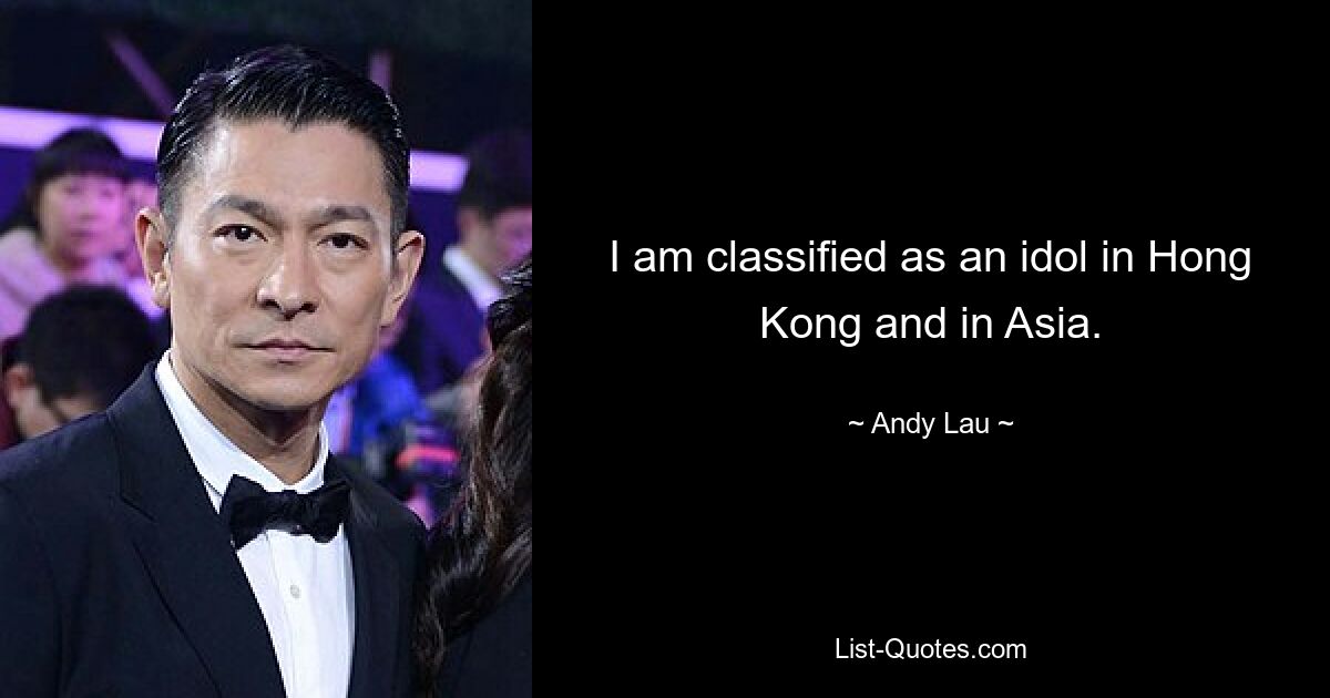 I am classified as an idol in Hong Kong and in Asia. — © Andy Lau