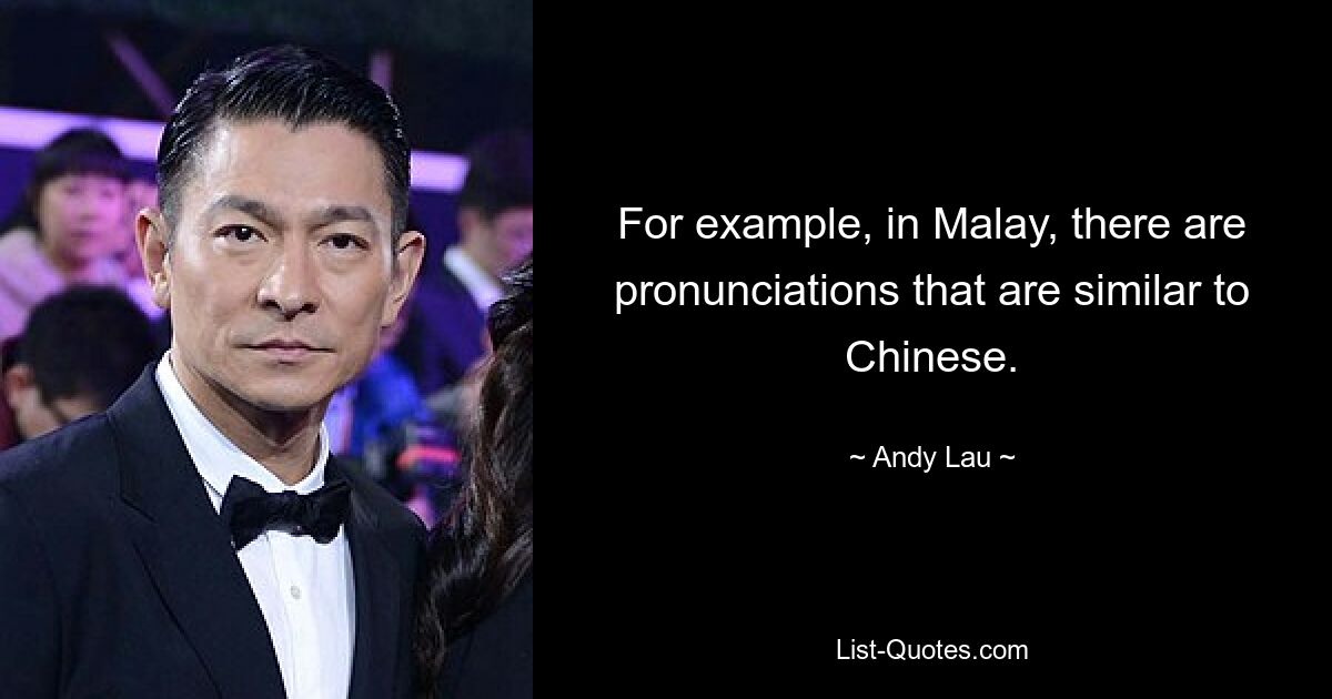 For example, in Malay, there are pronunciations that are similar to Chinese. — © Andy Lau