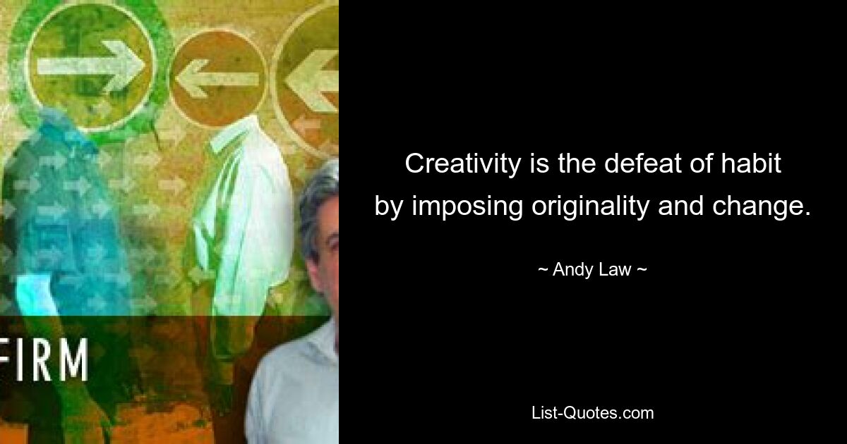 Creativity is the defeat of habit by imposing originality and change. — © Andy Law