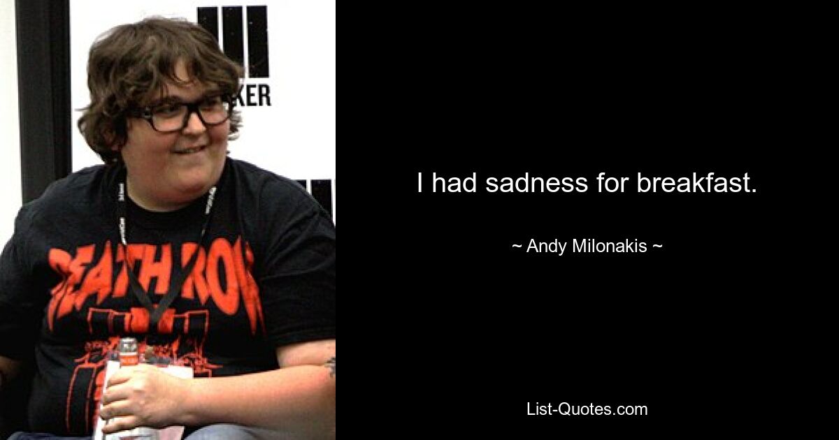 I had sadness for breakfast. — © Andy Milonakis