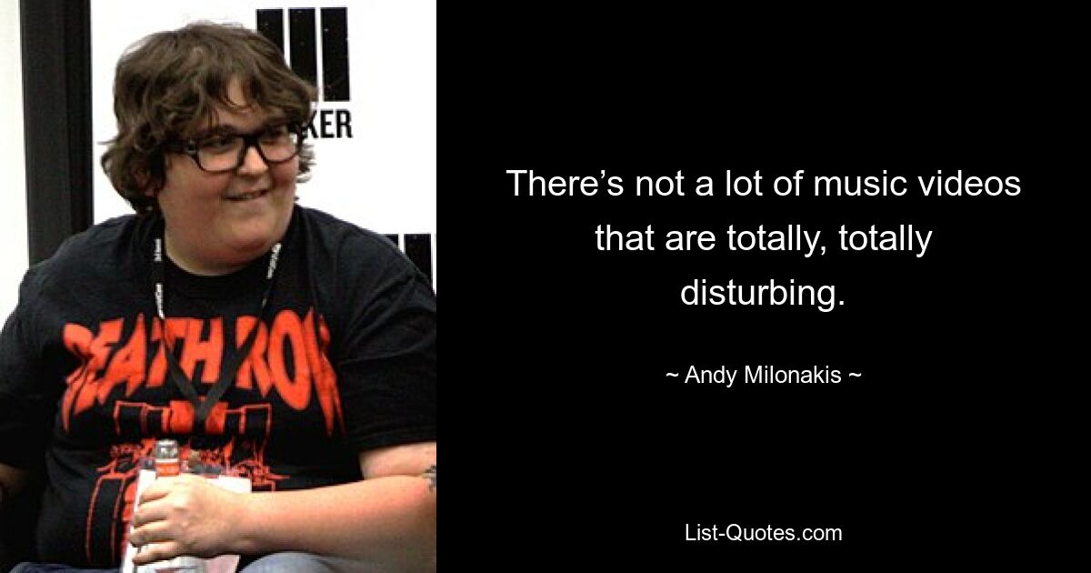 There’s not a lot of music videos that are totally, totally disturbing. — © Andy Milonakis