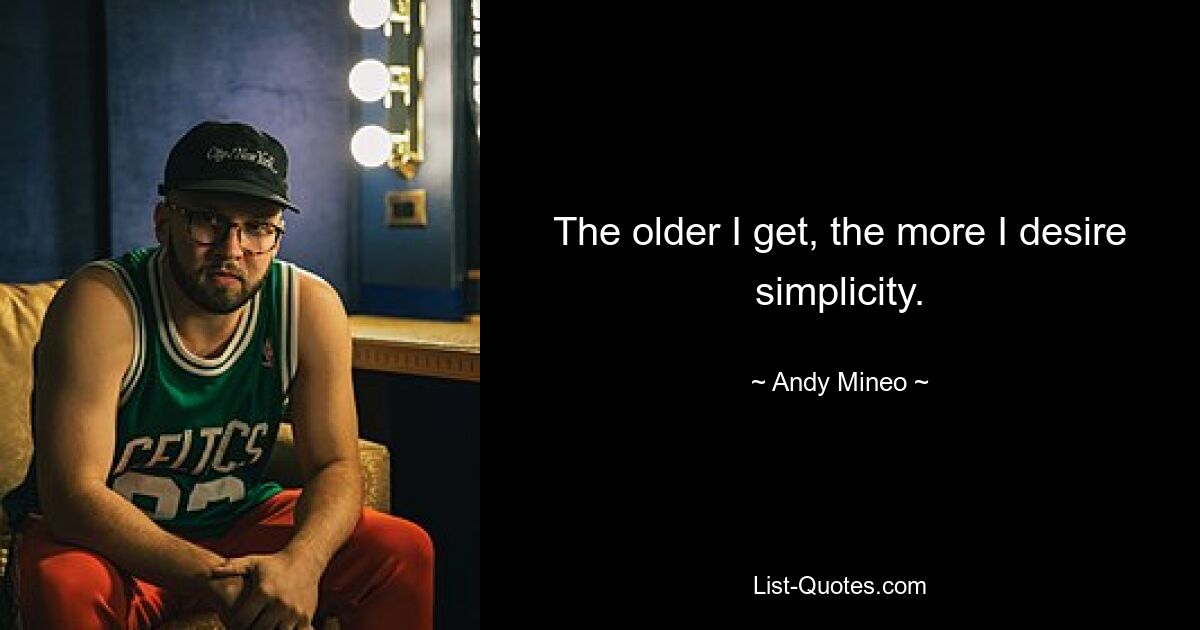 The older I get, the more I desire simplicity. — © Andy Mineo