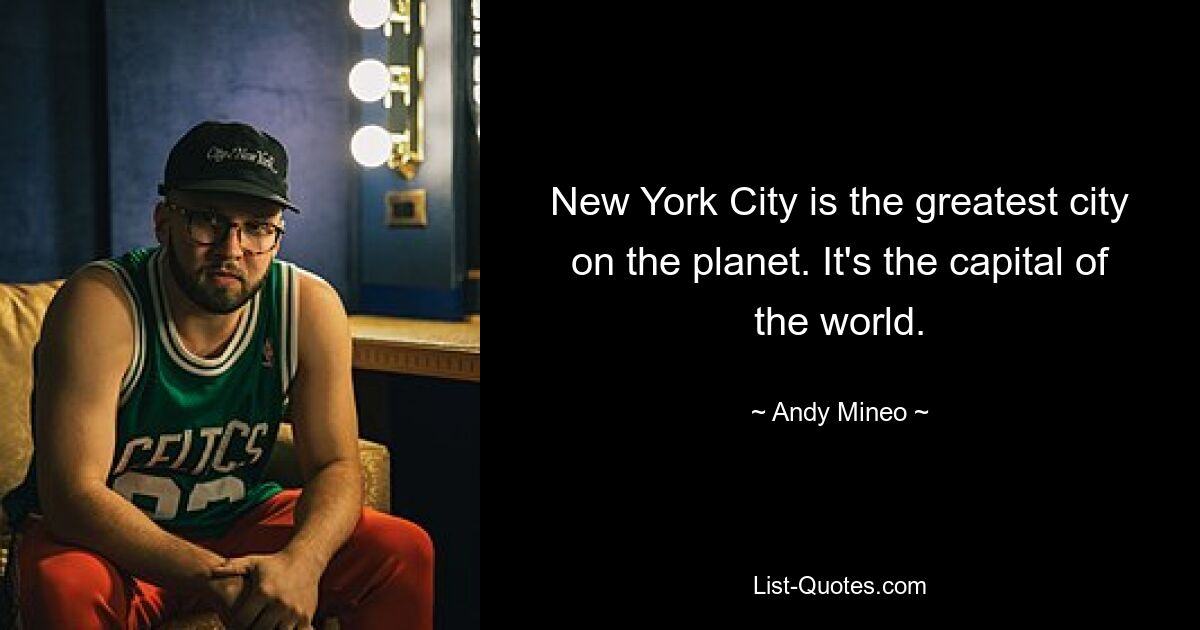 New York City is the greatest city on the planet. It's the capital of the world. — © Andy Mineo