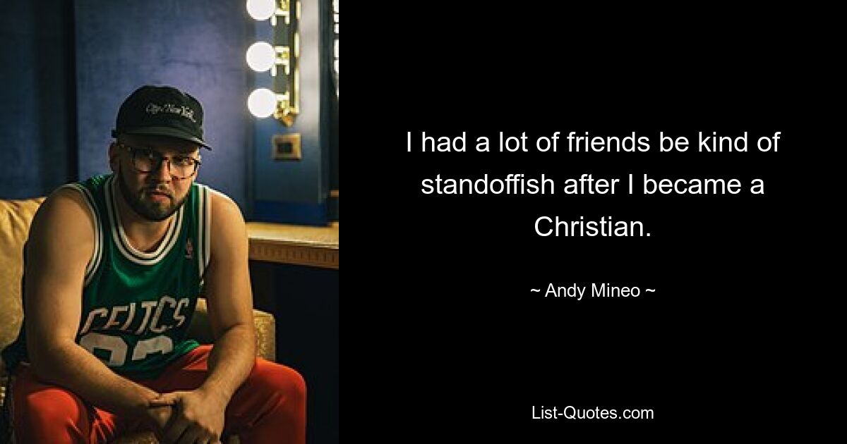 I had a lot of friends be kind of standoffish after I became a Christian. — © Andy Mineo