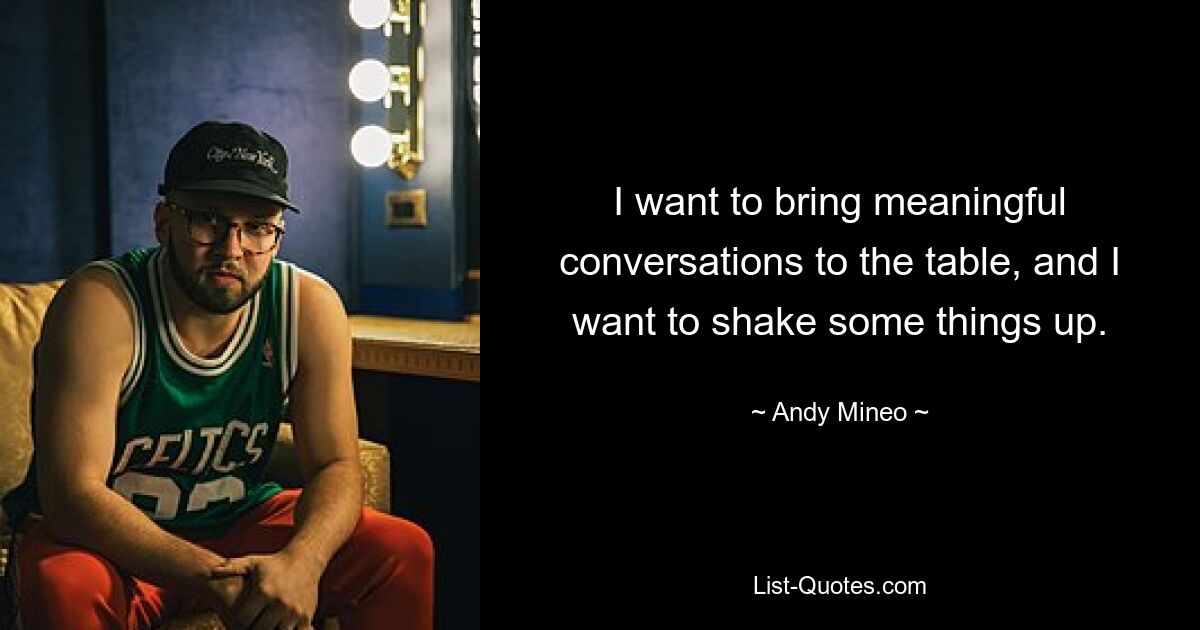 I want to bring meaningful conversations to the table, and I want to shake some things up. — © Andy Mineo