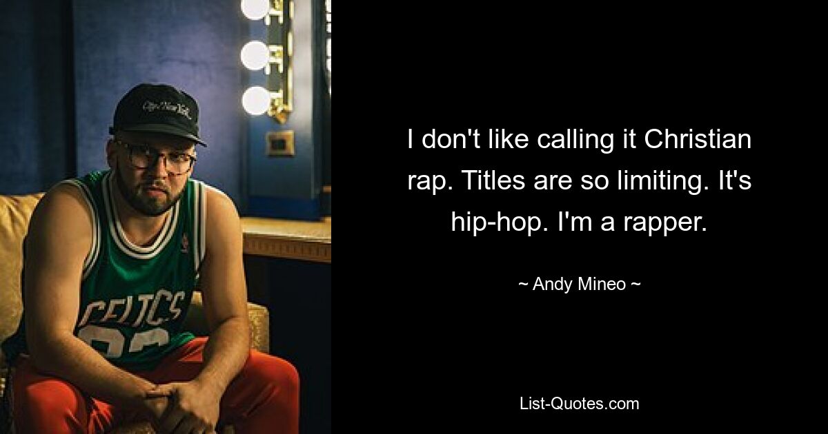 I don't like calling it Christian rap. Titles are so limiting. It's hip-hop. I'm a rapper. — © Andy Mineo