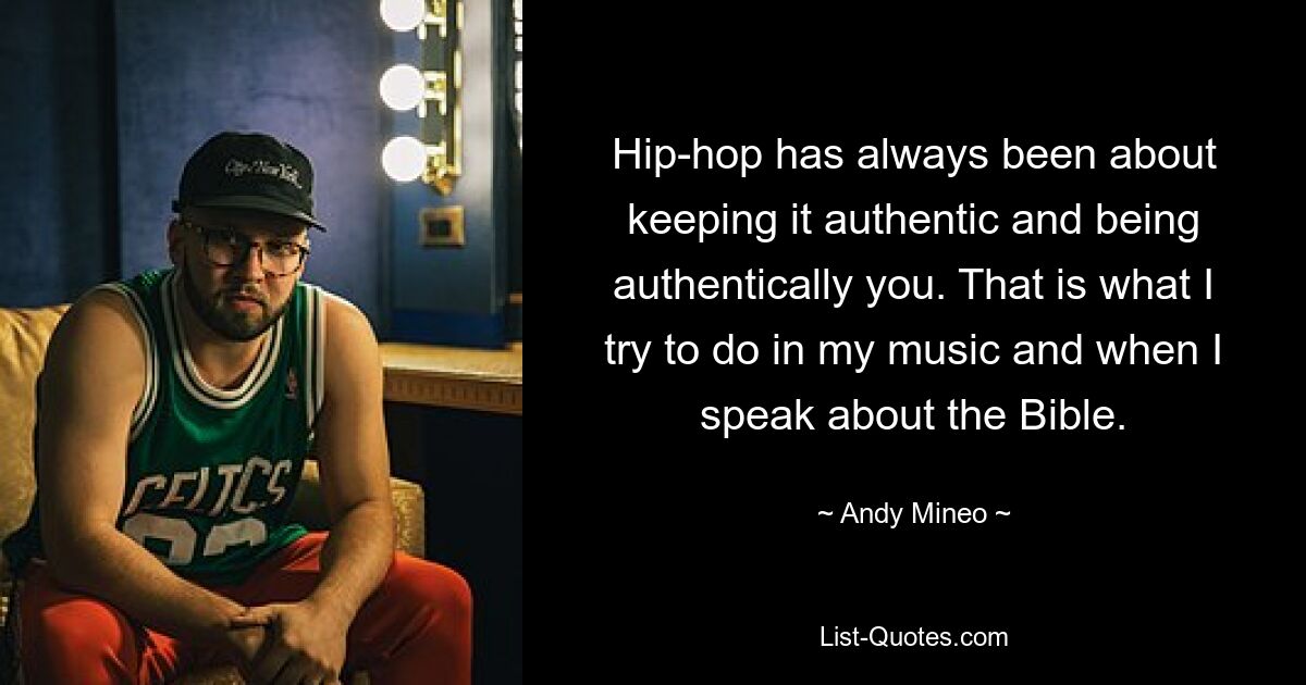 Hip-hop has always been about keeping it authentic and being authentically you. That is what I try to do in my music and when I speak about the Bible. — © Andy Mineo