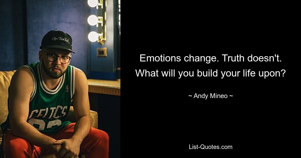 Emotions change. Truth doesn't. What will you build your life upon? — © Andy Mineo