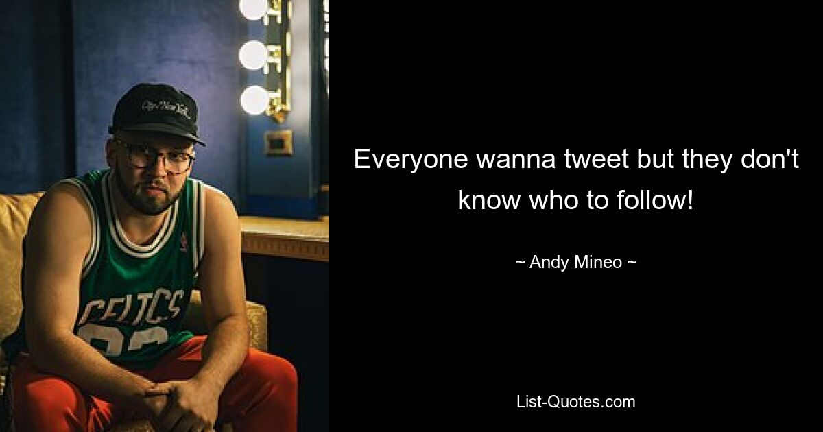 Everyone wanna tweet but they don't know who to follow! — © Andy Mineo