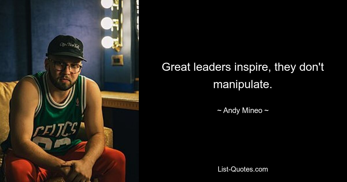 Great leaders inspire, they don't manipulate. — © Andy Mineo