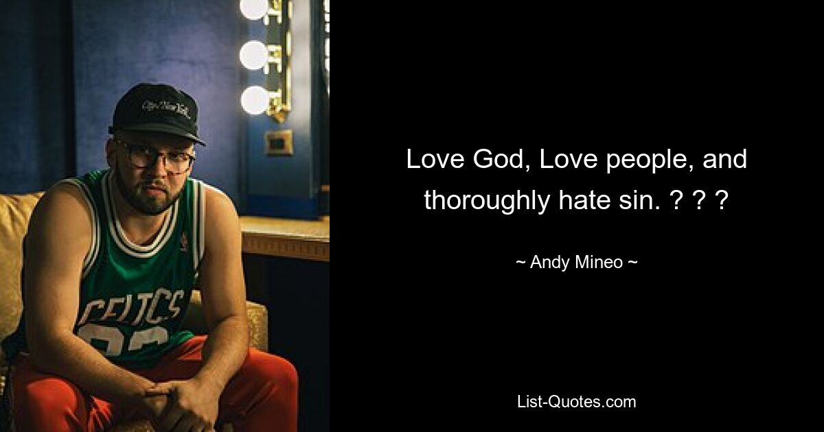 Love God, Love people, and thoroughly hate sin. ? ? ? — © Andy Mineo