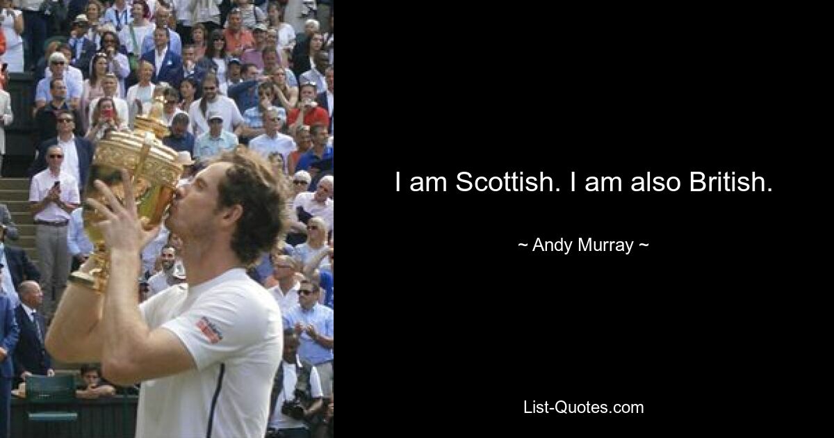 I am Scottish. I am also British. — © Andy Murray