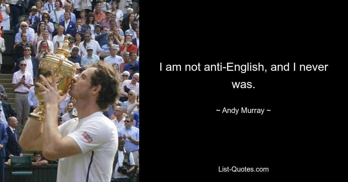 I am not anti-English, and I never was. — © Andy Murray