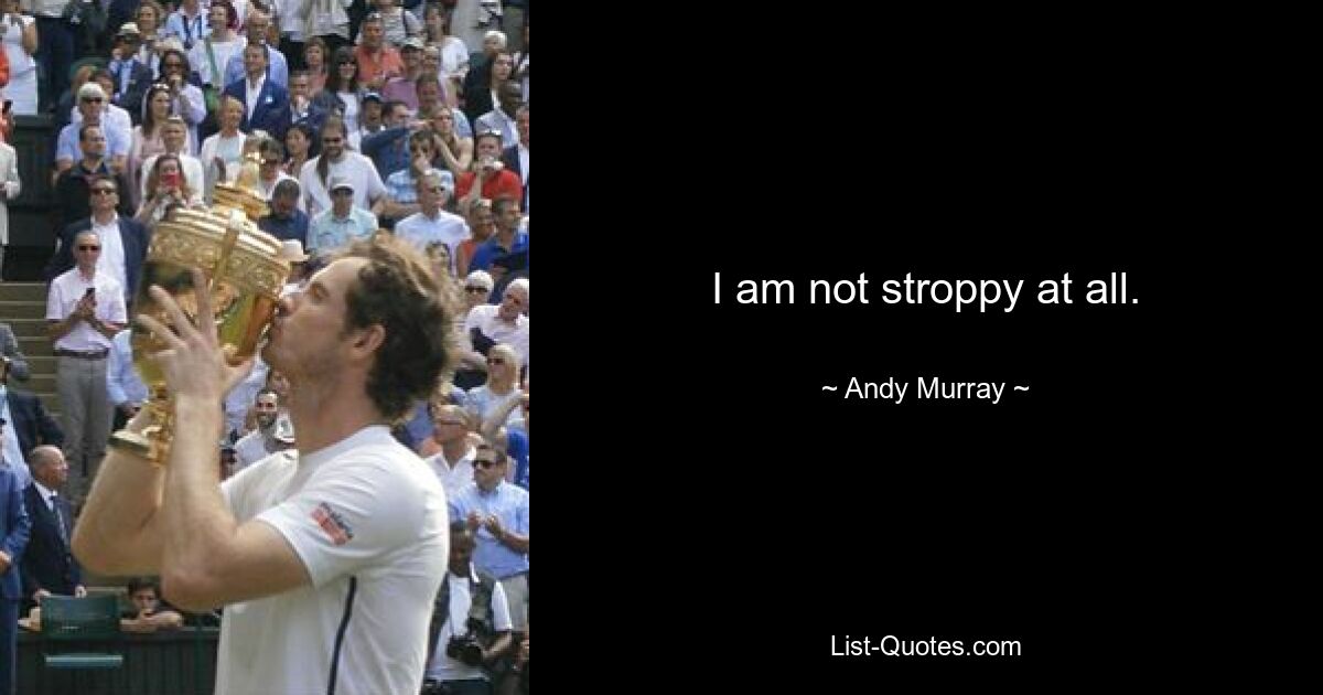 I am not stroppy at all. — © Andy Murray