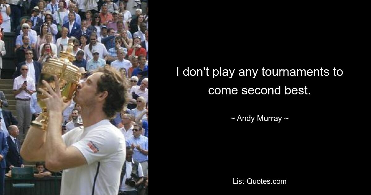 I don't play any tournaments to come second best. — © Andy Murray