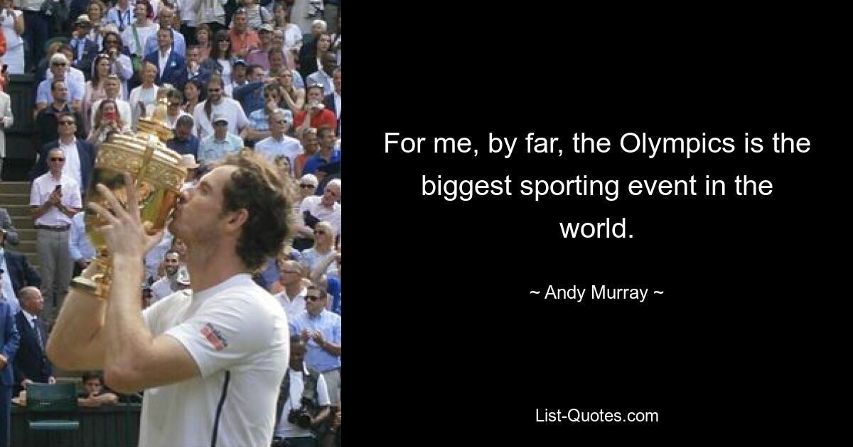 For me, by far, the Olympics is the biggest sporting event in the world. — © Andy Murray