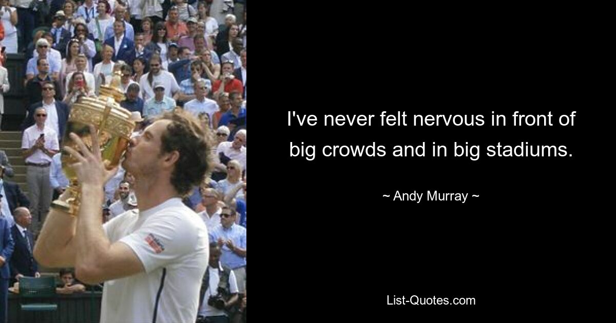 I've never felt nervous in front of big crowds and in big stadiums. — © Andy Murray