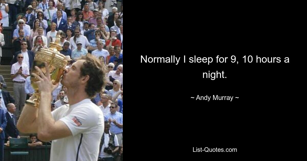 Normally I sleep for 9, 10 hours a night. — © Andy Murray