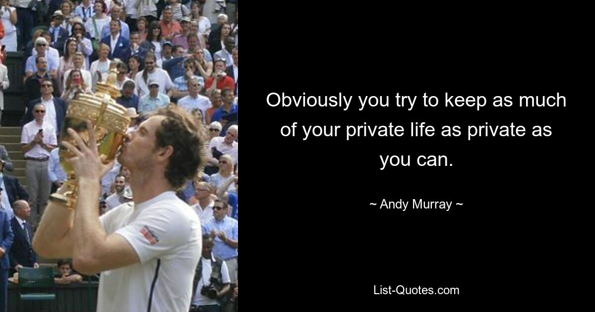 Obviously you try to keep as much of your private life as private as you can. — © Andy Murray