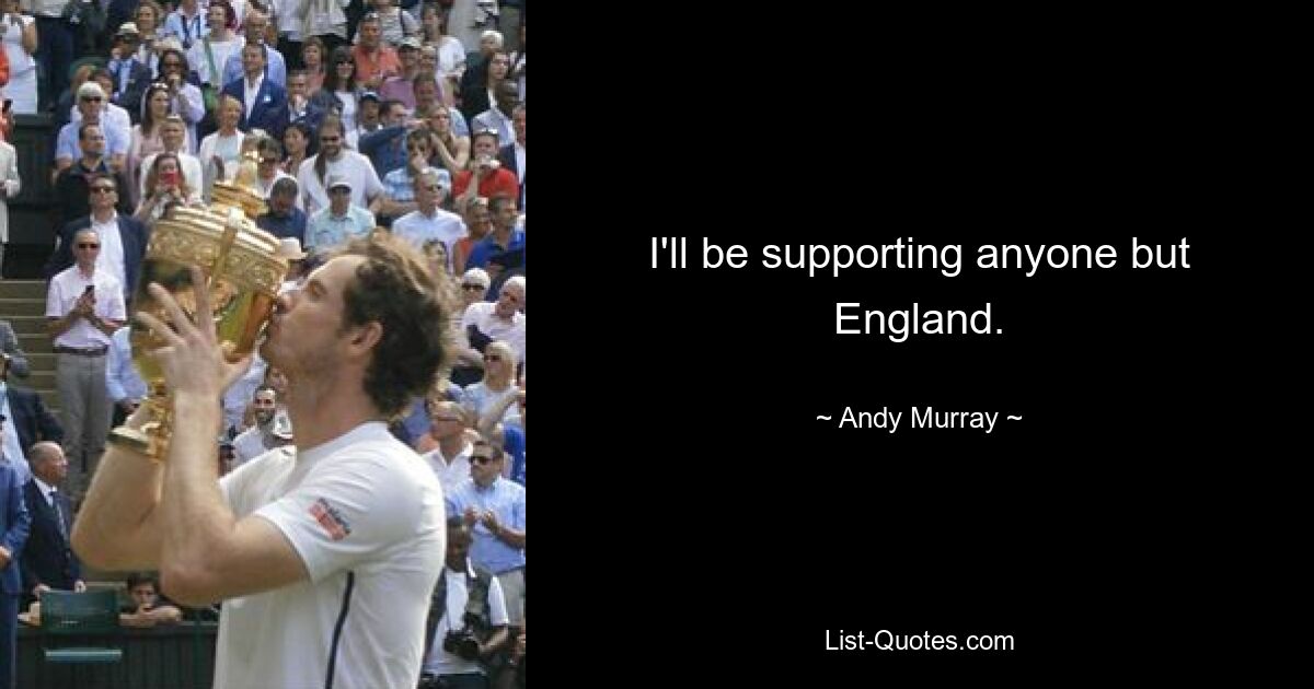 I'll be supporting anyone but England. — © Andy Murray