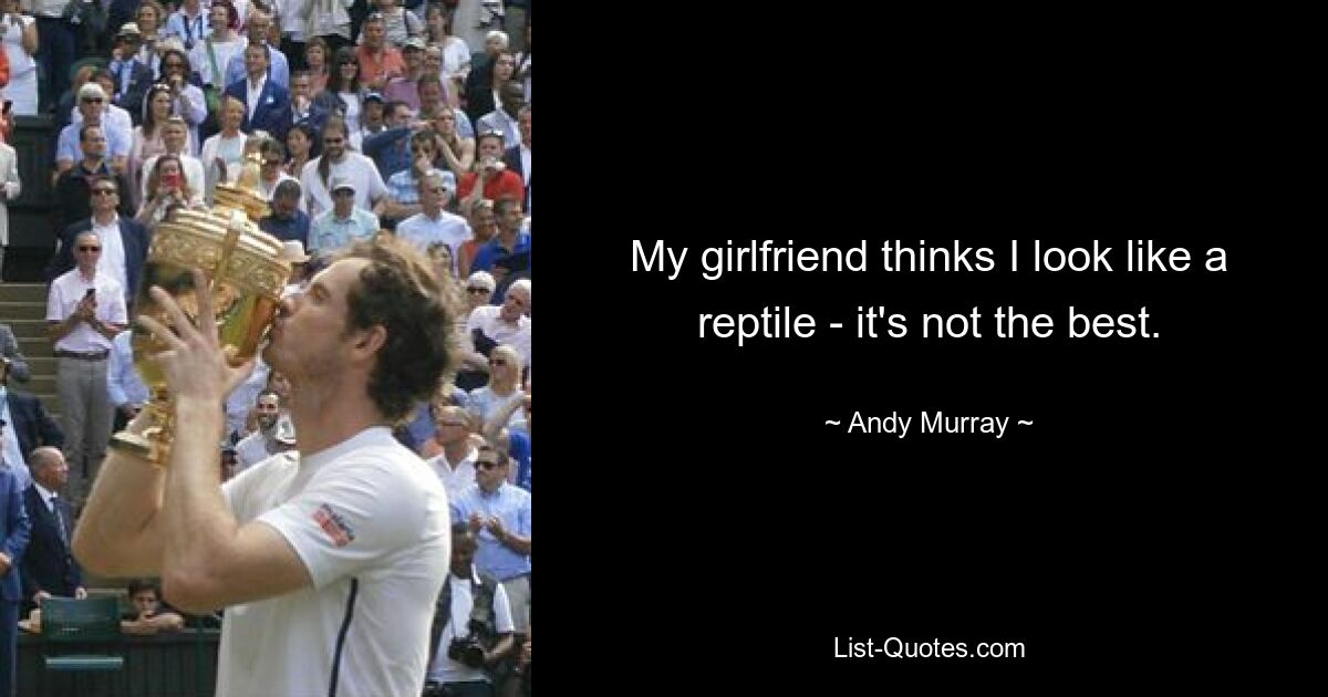 My girlfriend thinks I look like a reptile - it's not the best. — © Andy Murray